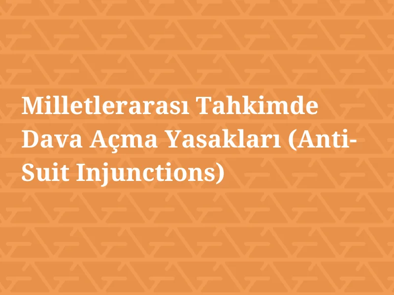 milletlerarasi tahkimde dava acma yasaklari anti suit injunctions